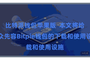 比特派钱包苹果版 本文将给群众先容Bitpie钱包的下载和使用设施