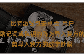 比特派钱包安卓版 用户不错通过助记词或私钥的阵势导入我方的数字钞票
