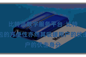 比特派数字服务平台 比特派钱包的方便性亦然其吸援用户的伏击身分