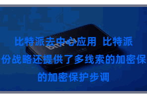 比特派去中心应用 比特派钞票备份战略还提供了多线索的加密保护步调