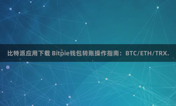 比特派应用下载 Bitpie钱包转账操作指南：BTC/ETH/TRX.