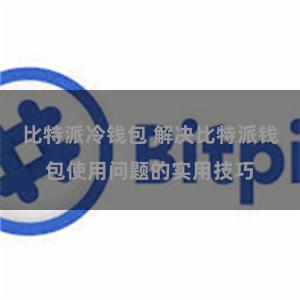 比特派冷钱包 解决比特派钱包使用问题的实用技巧