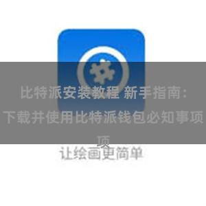 比特派安装教程 新手指南：下载并使用比特派钱包必知事项