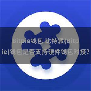 Bitpie钱包 比特派(Bitpie)钱包是否支持硬件钱包对接？