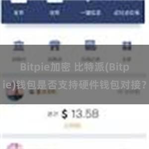 Bitpie加密 比特派(Bitpie)钱包是否支持硬件钱包对接？