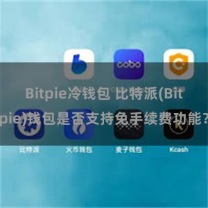 Bitpie冷钱包 比特派(Bitpie)钱包是否支持免手续费功能？