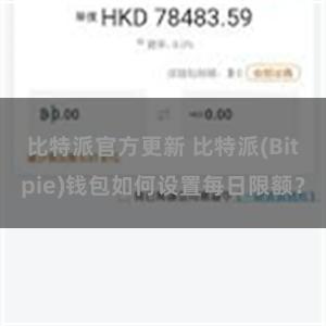 比特派官方更新 比特派(Bitpie)钱包如何设置每日限额？