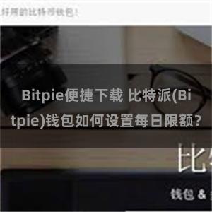 Bitpie便捷下载 比特派(Bitpie)钱包如何设置每日限额？