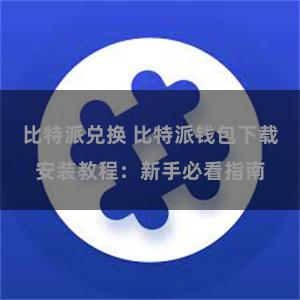 比特派兑换 比特派钱包下载安装教程：新手必看指南