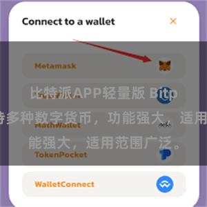 比特派APP轻量版 Bitpie钱包支持多种数字货币，功能强大，适用范围广泛。