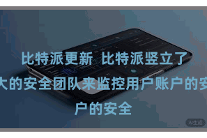 比特派更新  比特派竖立了巨大的安全团队来监控用户账户的安全
