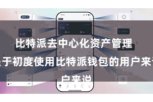 比特派去中心化资产管理  关于初度使用比特派钱包的用户来说