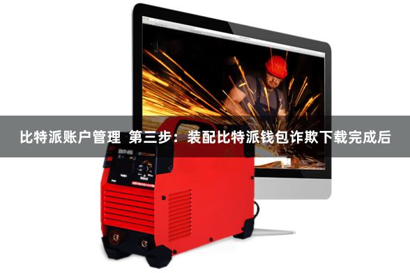 比特派账户管理  第三步：装配比特派钱包诈欺下载完成后