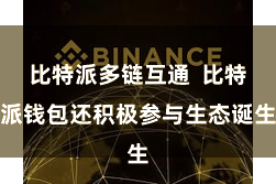 比特派多链互通  比特派钱包还积极参与生态诞生