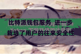 比特派钱包服务  进一步栽培了用户的往来安全性