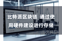 比特派区块链  通过使用硬件建设进行存储