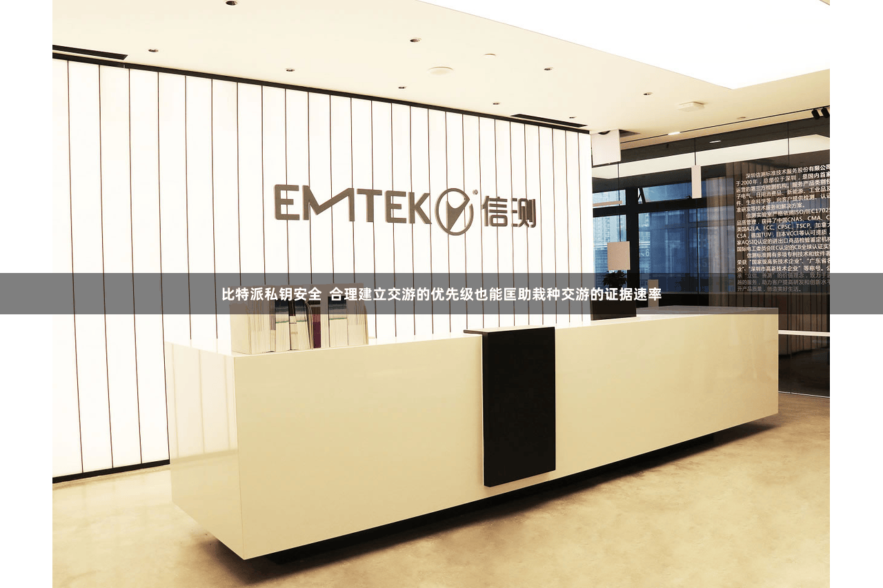 比特派私钥安全 合理建立交游的优先级也能匡助栽种交游的证据速率