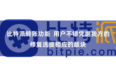 比特派转账功能  用户不错凭据我方的修复选拔相应的版块