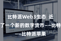 比特派Web3生态  近期出现了一个新的数字货币——比特派苹果