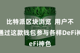 比特派区块浏览  用户不错通过这款钱包参与各样DeFi神色