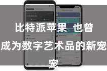 比特派苹果  也曾成为数字艺术品的新宠