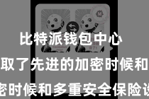 比特派钱包中心  比特派摄取了先进的加密时候和多重安全保险设施