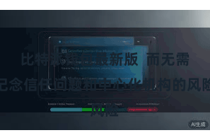 比特派钱包最新版  而无需记念信任问题和中心化机构的风险