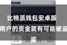 比特派钱包安卓版  用户的资金就有可能被盗